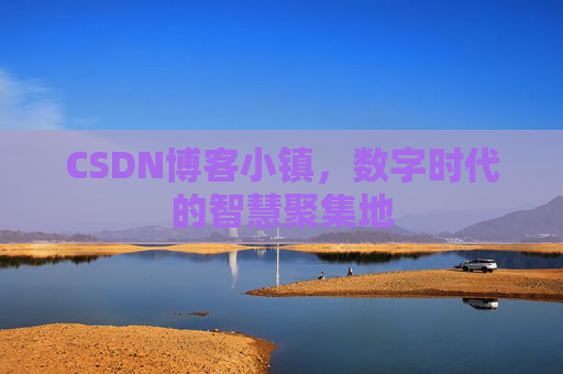 CSDN博客小镇，数字时代的智慧聚集地
